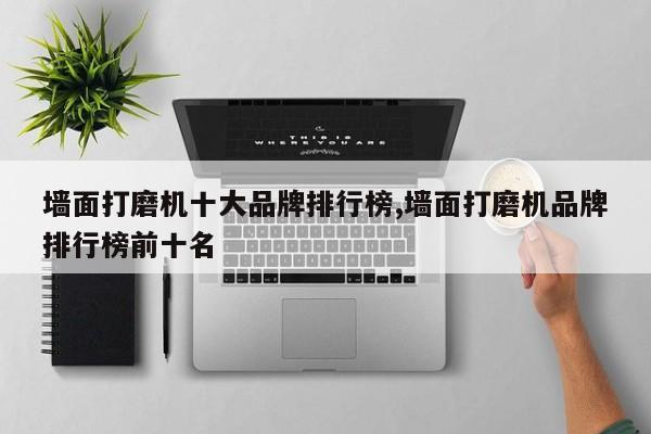 墙面打磨机十大品牌排行榜,墙面打磨机品牌排行榜前十名